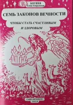 Семь законов Вечности, чтобы стать счастливым и здоровым - Богиня Елена Атюрьевская Семь законов Вечности, чтобы стать счастливым и здоровым - Богиня Елена Атюрьевская