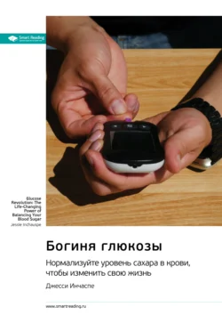 Богиня глюкозы. Нормализуйте уровень сахара в крови, чтобы изменить свою жизнь. Джесси Инчаспе. Саммари - Smart Reading