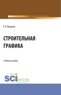 Строительная графика. (Аспирантура, Бакалавриат, Магистратура). Учебное пособие., Роман Федонов