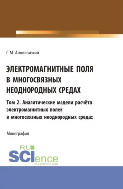 Электромагнитные поля в многосвязных неоднородных средах.Том 2. (Аспирантура, Бакалавриат, Магистратура). Монография., Станислав Аполлонский
