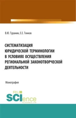 Систематизация юридической терминологии в условиях осуществления региональной законо-творческой деятельности. (Аспирантура, Бакалавриат, Магистратура). Монография., Владислав Туранин