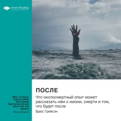 После. Что околосмертный опыт может рассказать нам о жизни, смерти и том, что будет после. Брюс Грейсон. Саммари - Smart Reading