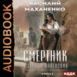 Смертник из рода Валевских. Книга 6 - Василий Маханенко