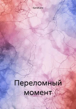 Переломный момент - КатяКатя