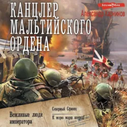 Канцлер Мальтийского ордена: Вежливые люди императора. Северный Сфинкс. К морю марш вперед! - Александр Харников