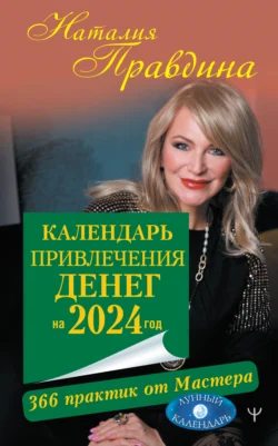 Календарь привлечения денег на 2024 год. 366 практик от Мастера. Лунный календарь - Наталия Правдина