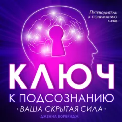Ключ к подсознанию. Ваша скрытая сила - Дженна Борбридж