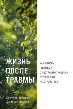 Жизнь после травмы: Как помочь близкому с посттравматическим стрессовым расстройством - Клаудиа Зэйферт