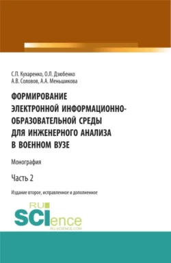 Формирование электронной информационно-образовательной среды для инженерного анализа в военном вузе. Часть 2. (Адъюнктура, Аспирантура, Бакалавриат, Магистратура, Специалитет). Монография., Сергей Кухаренко