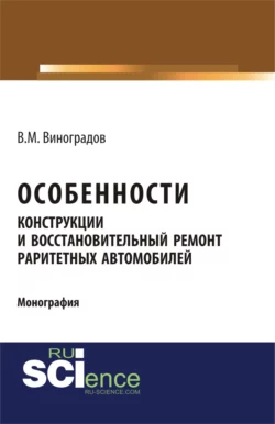 Особенности конструкции и восстановительный ремонт раритетных автомобилей. (Аспирантура, Бакалавриат, Магистратура, Специалитет). Монография., Виталий Виноградов