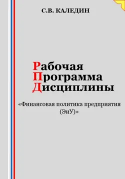 Рабочая программа дисциплины «Финансовая политика предприятия (ЭиУ)» - Сергей Каледин