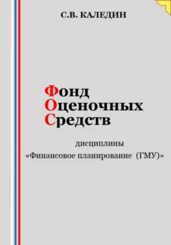 Фонд оценочных средств дисциплины «Финансовое планирование (ГМУ)» - Сергей Каледин