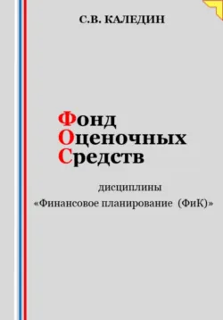 Фонд оценочных средств дисциплины «Финансовое планирование (ФиК)» - Сергей Каледин
