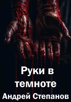Руки в темноте - Андрей Степанов