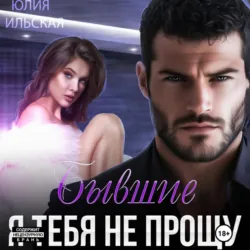 Бывшие. Я тебя не прощу - Юлия Ильская