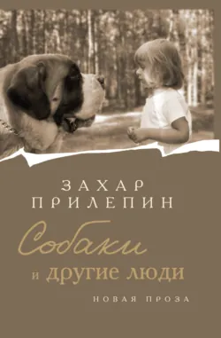 Собаки и другие люди - Захар Прилепин