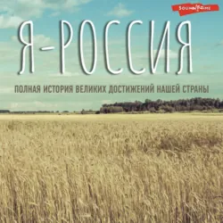 Я – Россия. Полная история великих достижений нашей страны - Сергей Нечаев