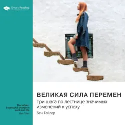 Великая сила перемен. Три шага по лестнице значимых изменений к успеху. Бен Тайлер. Саммари - Smart Reading