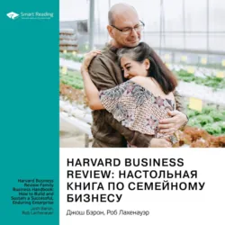 Harvard Business Review: настольная книга по семейному бизнесу. Как построить и сохранить успешное предприятие. Джош Бэрон, Роб Лахенауэр. Саммари - Smart Reading