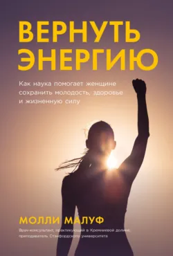 Вернуть энергию: Как наука помогает женщине сохранить молодость, здоровье и жизненную силу - Молли Малуф