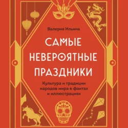 Самые невероятные праздники: культура и традиции народов мира в фактах и иллюстрациях - Валерия Ильина Самые невероятные праздники: культура и традиции народов мира в фактах и иллюстрациях - Валерия Ильина