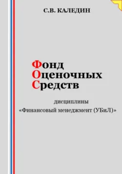 Фонд оценочных средств дисциплины «Финансовый менеджмент (УБиЛ)» - Сергей Каледин