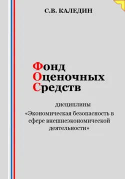 Фонд оценочных средств дисциплины «Экономическая безопасность в сфере внешнеэкономической деятельности» - Сергей Каледин