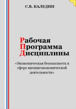 Рабочая программа дисциплины «Экономическая безопасность в сфере внешнеэкономической деятельности» - Сергей Каледин