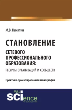 Становление сетевого профессионального образования: ресурсы организаций и сообществ. (Бакалавриат). Монография., Михаил Никитин