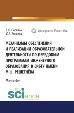 Механизмы обеспечения и реализации образовательной деятельности по передовым программам инженерного образования в СибГУ имени М. Ф. Решетнёва. (Аспирантура, Бакалавриат, Магистратура). Монография., Евгения Смолина