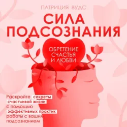 Сила подсознания. Обретение счастья и любви - Патриция Вудс