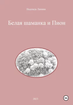 Белая шаманка и Пион - Надежда Лапина