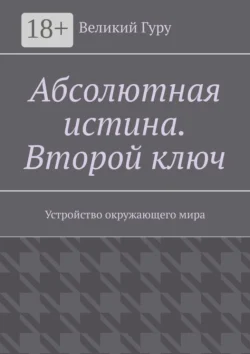 Абсолютная истина. Второй ключ. Устройство окружающего мира Великий Гуру