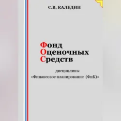 Фонд оценочных средств дисциплины «Финансовое планирование (ФиК)» - Сергей Каледин