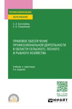 Правовое обеспечение профессиональной деятельности в области сельского  лесного и рыбного хозяйства 5-е изд.  пер. и доп. Учебник и практикум для СПО Елена Позднякова и Сергей Боголюбов