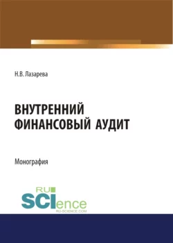 Внутренний финансовый аудит. (Аспирантура, Бакалавриат, Магистратура). Монография., Наталья Лазарева