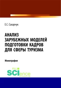 Анализ зарубежных моделей подготовки кадров для сферы туризма. (Аспирантура, Бакалавриат, Магистратура). Монография., Елена Сахарчук