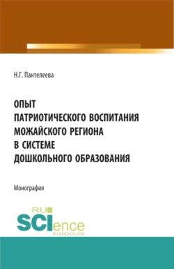 Опыт патриотического воспитания Можайского региона в системе дошкольного образования. (Аспирантура, Бакалавриат, Магистратура). Монография., Наталья Пантелеева