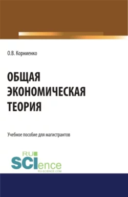 Общая экономическая теория. (Аспирантура, Бакалавриат, Магистратура). Учебное пособие., Олег Корниенко