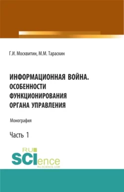 Информационная война. Особенности функционирования органа управления. Часть 1. (Аспирантура, Бакалавриат, Магистратура). Монография., Геннадий Москвитин