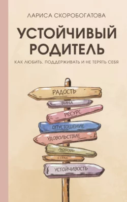 Устойчивый родитель. Как любить  поддерживать и не терять себя Лариса Скоробогатова