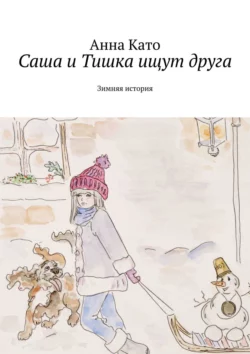 Саша и Тишка ищут друга. Зимняя история - Анна Като