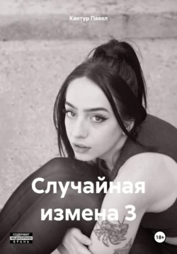 Случайная измена 3 - Павел Кантур Случайная измена 3 - Павел Кантур