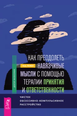 Как преодолеть навязчивые мысли с помощью терапии принятия и ответственности. Чистое обсессивно-компульсивное расстройство - Чад Лежен