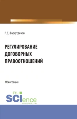 Регулирование договорных правоотношений. (Бакалавриат, Магистратура). Монография., Руслан Фархутдинов
