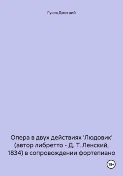 Опера в двух действиях ′Людовик′ (автор либретто – Д. Т. Ленский, 1834) в сопровождении фортепиано, Дмитрий Гусев