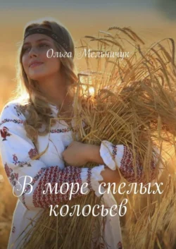 В море спелых колосьев - Ольга Мельничук В море спелых колосьев - Ольга Мельничук