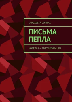 Письма пепла. Новелла – мистификация - Елизавета Сорока Письма пепла. Новелла – мистификация - Елизавета Сорока