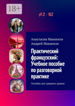 Практический французский: Учебное пособие по разговорной практике. Пособие для среднего уровня, Анастасия Маккензи