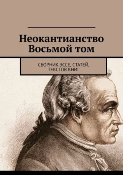 Неокантианство Восьмой том. Сборник эссе, статей, текстов книг - Валерий Антонов Неокантианство Восьмой том. Сборник эссе, статей, текстов книг - Валерий Антонов